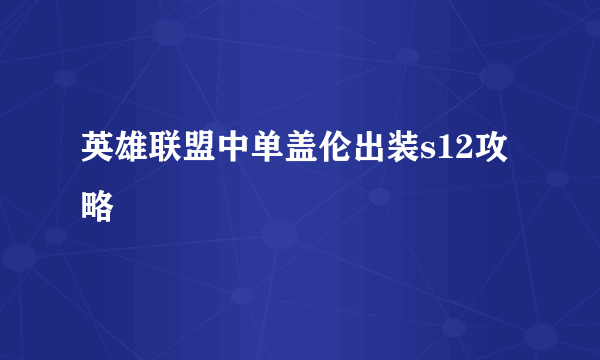 英雄联盟中单盖伦出装s12攻略