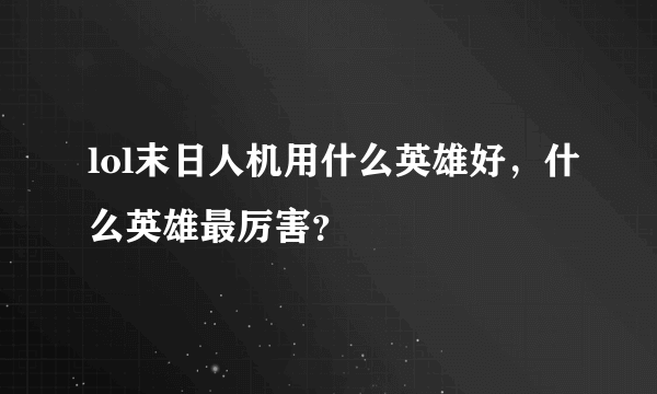 lol末日人机用什么英雄好，什么英雄最厉害？