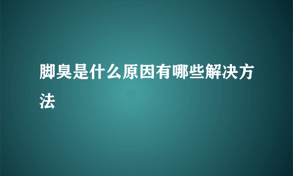 脚臭是什么原因有哪些解决方法