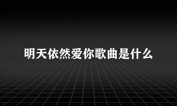 明天依然爱你歌曲是什么