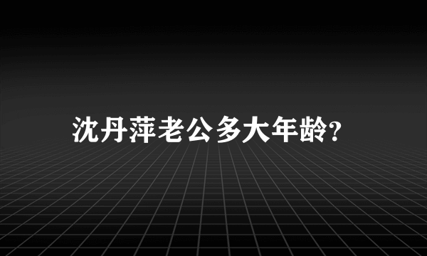 沈丹萍老公多大年龄？