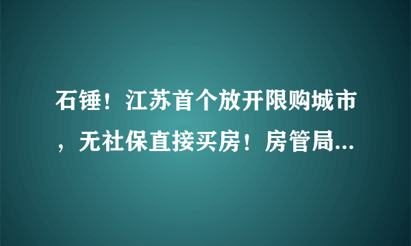 石锤！江苏首个放开限购城市，无社保直接买房！房管局窗口排队！