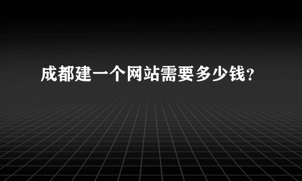 成都建一个网站需要多少钱？