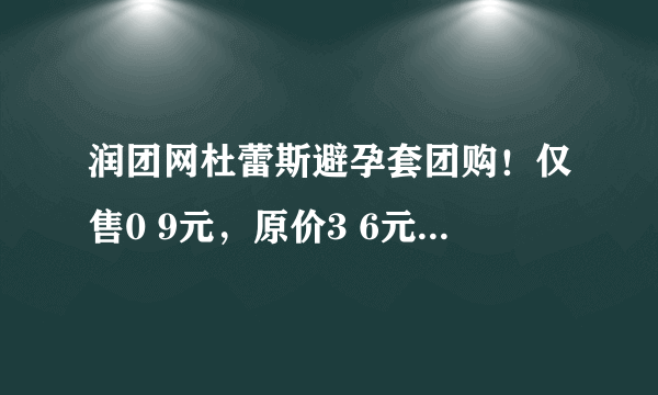 润团网杜蕾斯避孕套团购！仅售0 9元，原价3 6元的杜蕾斯安全套超薄装一只！50只起全国包邮哦！