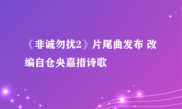 《非诚勿扰2》片尾曲发布 改编自仓央嘉措诗歌