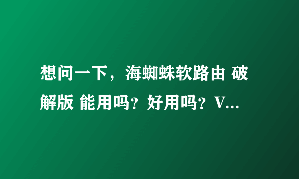 想问一下，海蜘蛛软路由 破解版 能用吗？好用吗？V8真的有破解版吗？ 目前免费版，无限广告，无限烦恼！