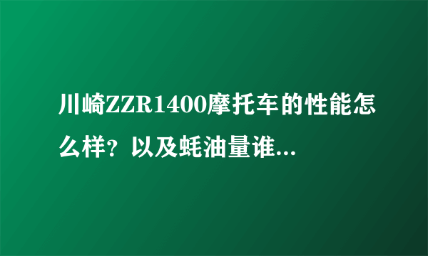 川崎ZZR1400摩托车的性能怎么样？以及蚝油量谁知道呢？