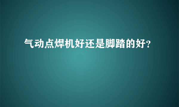 气动点焊机好还是脚踏的好？