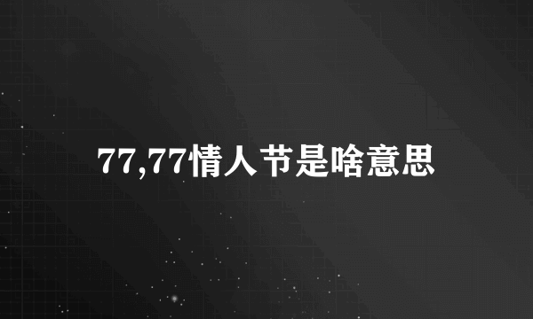 77,77情人节是啥意思