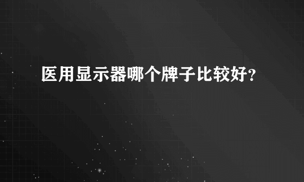 医用显示器哪个牌子比较好？