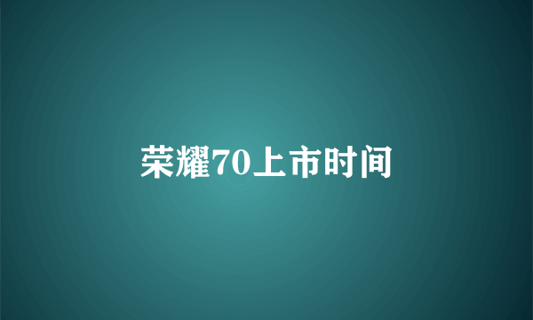 荣耀70上市时间