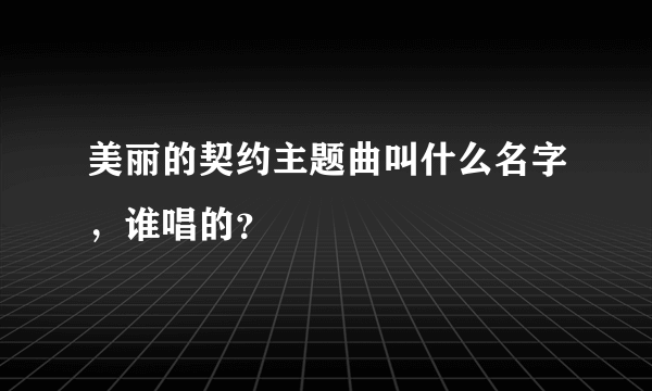 美丽的契约主题曲叫什么名字，谁唱的？