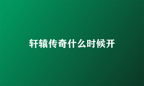 轩辕传奇什么时候开