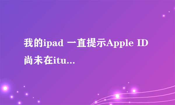 我的ipad 一直提示Apple ID尚未在itunes store 登陆