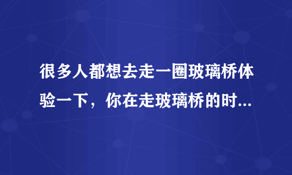 很多人都想去走一圈玻璃桥体验一下，你在走玻璃桥的时候发生过哪些特别尴尬的事情？