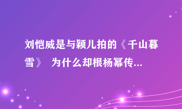 刘恺威是与颖儿拍的《千山暮雪》  为什么却根杨幂传绯闻，不是颖儿