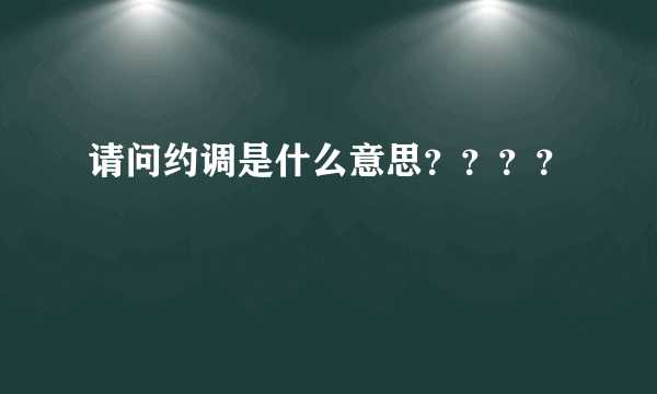 请问约调是什么意思？？？？