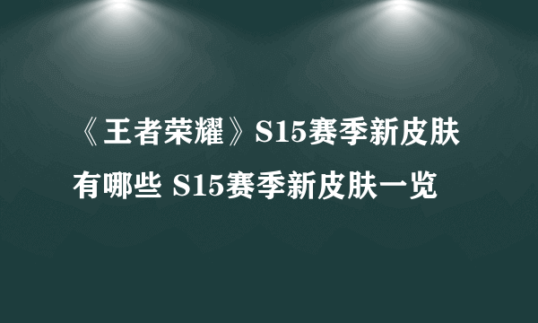 《王者荣耀》S15赛季新皮肤有哪些 S15赛季新皮肤一览