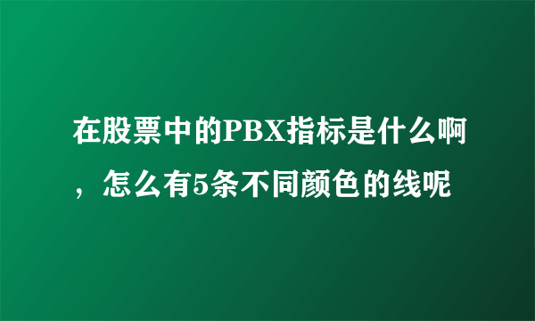 在股票中的PBX指标是什么啊，怎么有5条不同颜色的线呢