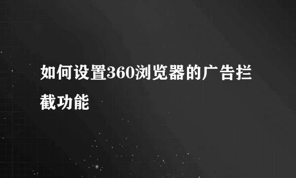 如何设置360浏览器的广告拦截功能