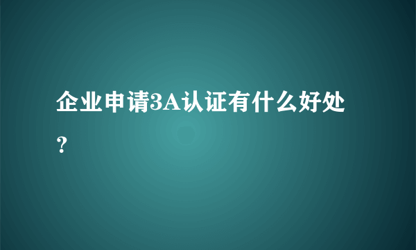 企业申请3A认证有什么好处？