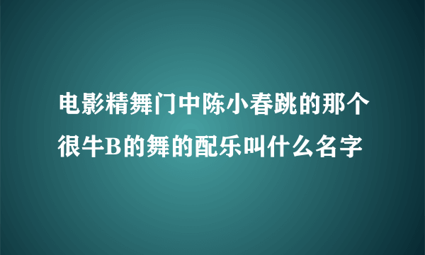 电影精舞门中陈小春跳的那个很牛B的舞的配乐叫什么名字