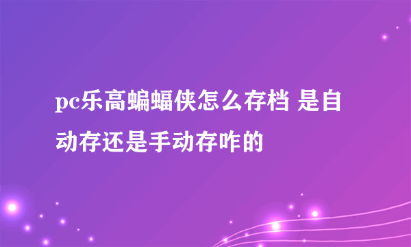 pc乐高蝙蝠侠怎么存档 是自动存还是手动存咋的