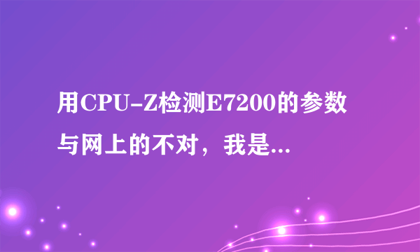 用CPU-Z检测E7200的参数与网上的不对，我是不是买到假货了