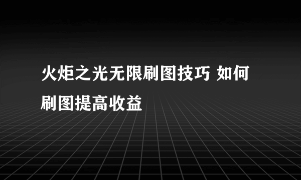 火炬之光无限刷图技巧 如何刷图提高收益