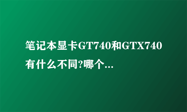 笔记本显卡GT740和GTX740有什么不同?哪个显卡好?