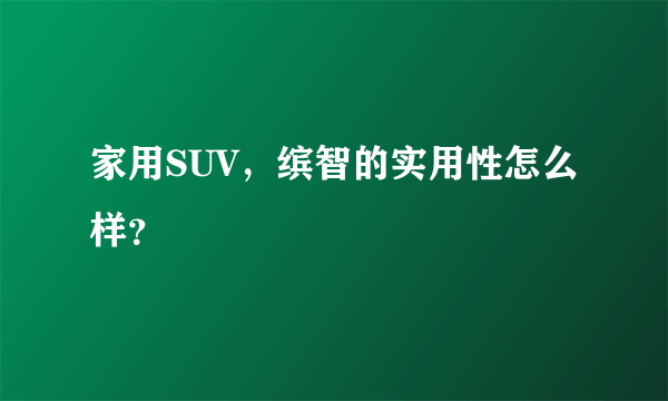 家用SUV，缤智的实用性怎么样？