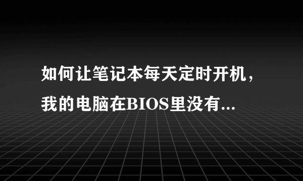 如何让笔记本每天定时开机，我的电脑在BIOS里没有POWER管理，有其他方法吗？dellinspiron4050系列