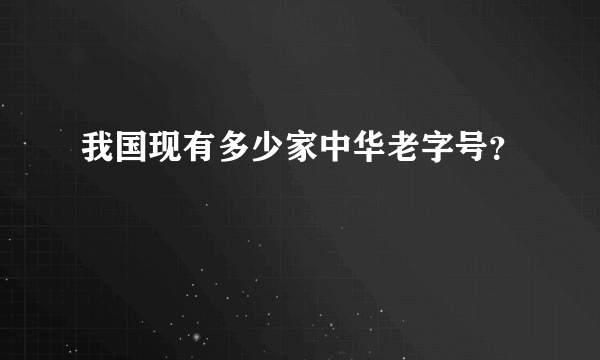 我国现有多少家中华老字号？