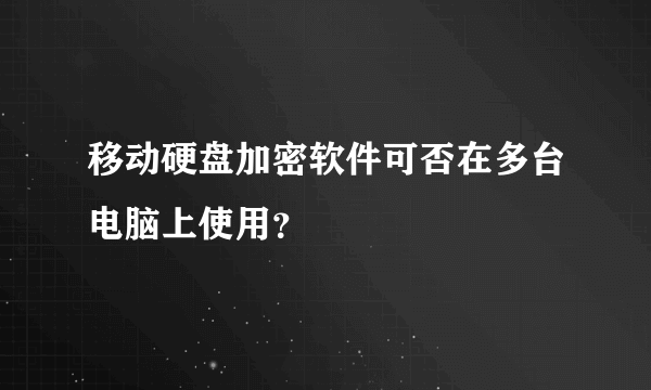 移动硬盘加密软件可否在多台电脑上使用？