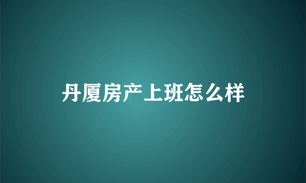 丹厦房产上班怎么样