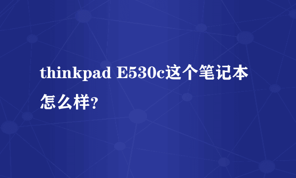 thinkpad E530c这个笔记本怎么样？