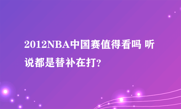 2012NBA中国赛值得看吗 听说都是替补在打？