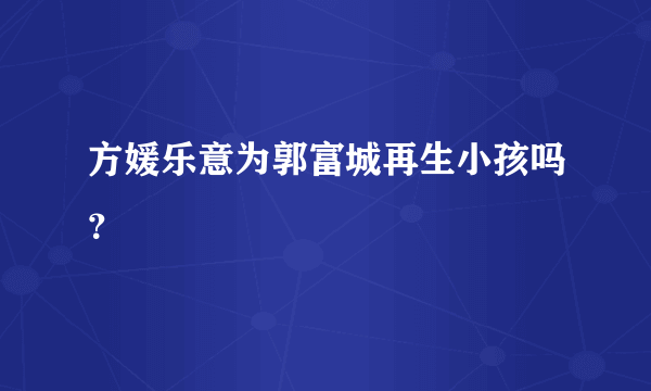 方媛乐意为郭富城再生小孩吗？