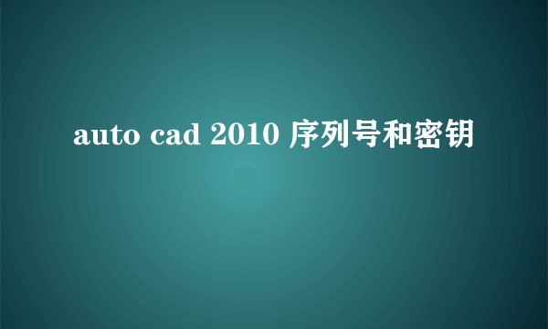 auto cad 2010 序列号和密钥