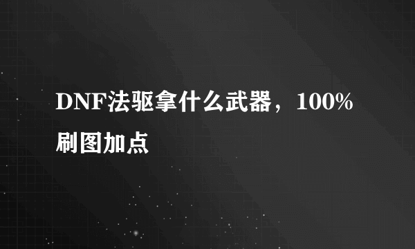 DNF法驱拿什么武器，100%刷图加点