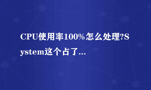 CPU使用率100%怎么处理?System这个占了95%!怎么处理?