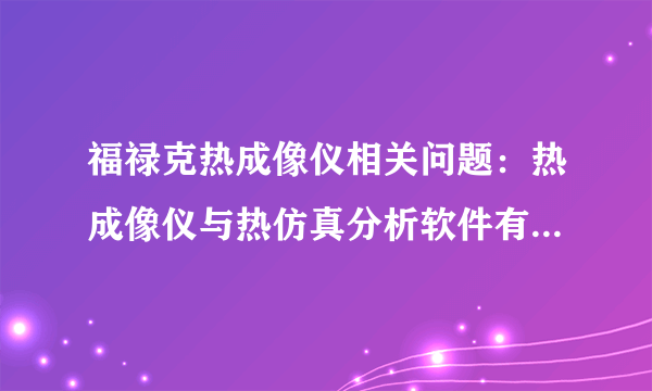 福禄克热成像仪相关问题：热成像仪与热仿真分析软件有什么差别？