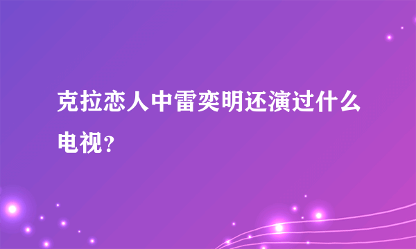 克拉恋人中雷奕明还演过什么电视？