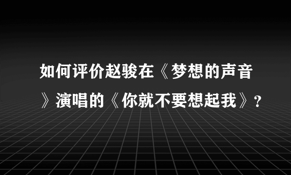 如何评价赵骏在《梦想的声音》演唱的《你就不要想起我》？