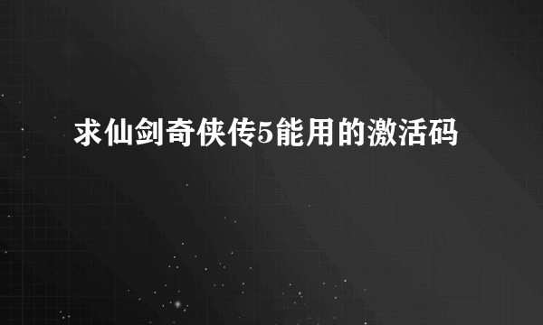 求仙剑奇侠传5能用的激活码