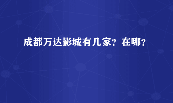 成都万达影城有几家？在哪？