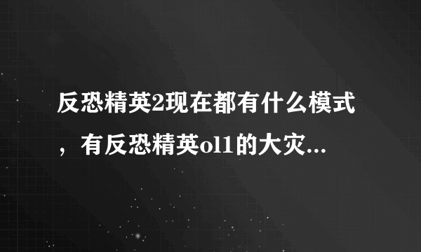 反恐精英2现在都有什么模式，有反恐精英ol1的大灾变模式吗