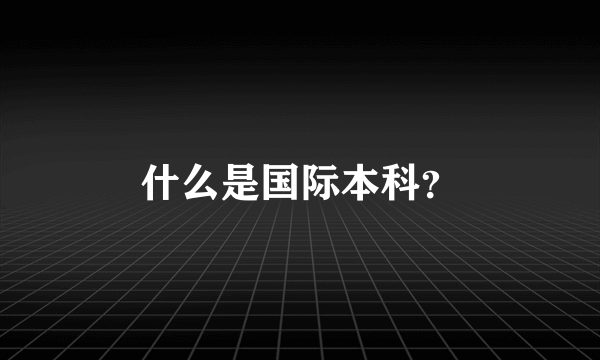 什么是国际本科？