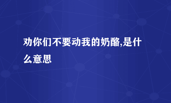 劝你们不要动我的奶酪,是什么意思