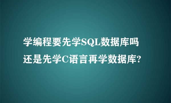 学编程要先学SQL数据库吗 还是先学C语言再学数据库?